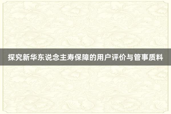 探究新华东说念主寿保障的用户评价与管事质料